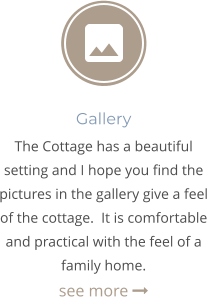 Gallery The Cottage has a beautiful setting and I hope you find the pictures in the gallery give a feel of the cottage.  It is comfortable and practical with the feel of a family home.  see more 