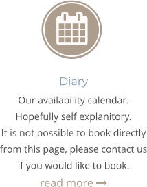 Diary Our availability calendar. Hopefully self explanitory. It is not possible to book directly from this page, please contact us if you would like to book. read more 